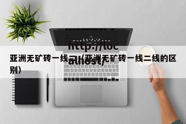 亚洲无矿砖一线二(亚洲无矿砖一线二线的区别)